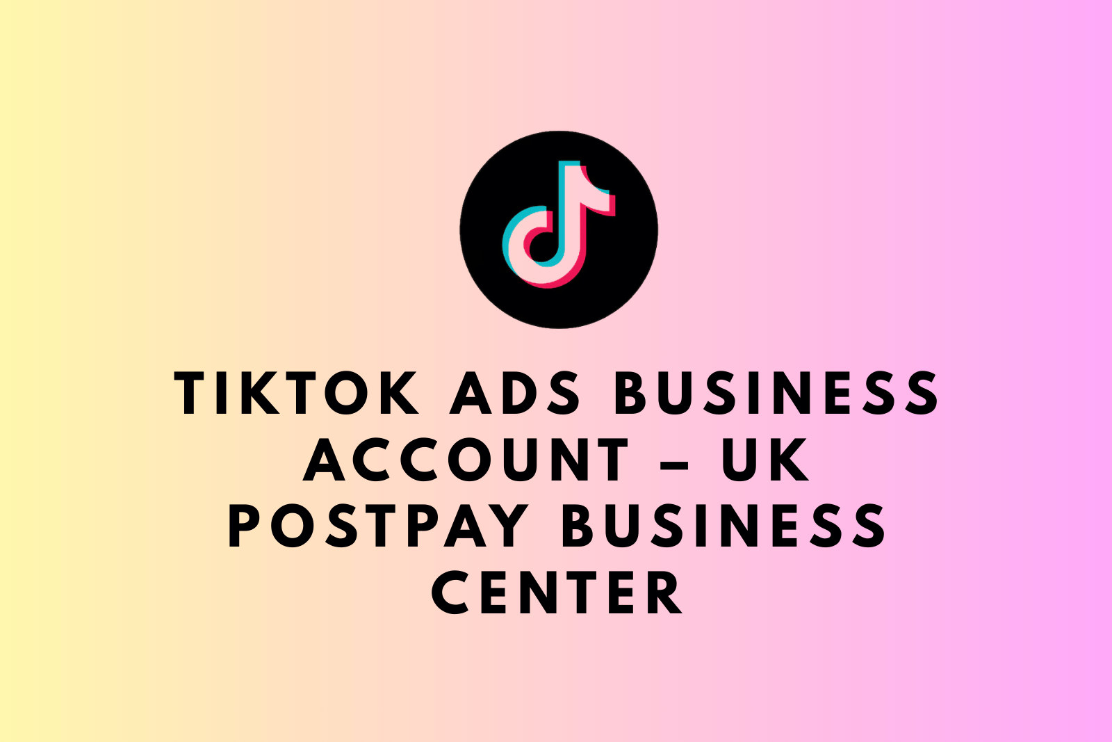 Buy TikTok Ads Business Account – UK PostPay Business Center with Exclusive Access
